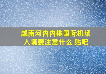 越南河内内排国际机场入境要注意什么 贴吧